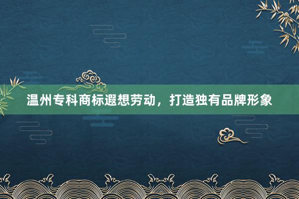 温州专科商标遐想劳动，打造独有品牌形象